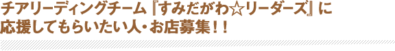 チアリーディングチーム『すみだがわ☆リーダーズ』に応援してもらいたい人・お店募集！！